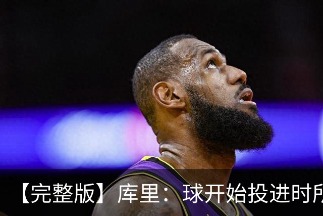 【完整版】库里：球开始投进时所有的快乐都会回来 目前一切顺利