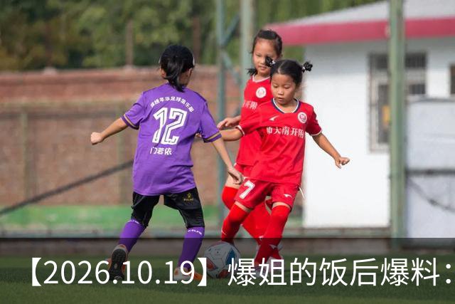 【2026.10.19】爆姐的饭后爆料：生命不止，爆料不息！