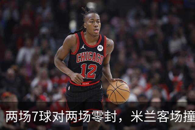 两场7球对两场零封，米兰客场撞上伯恩茅斯