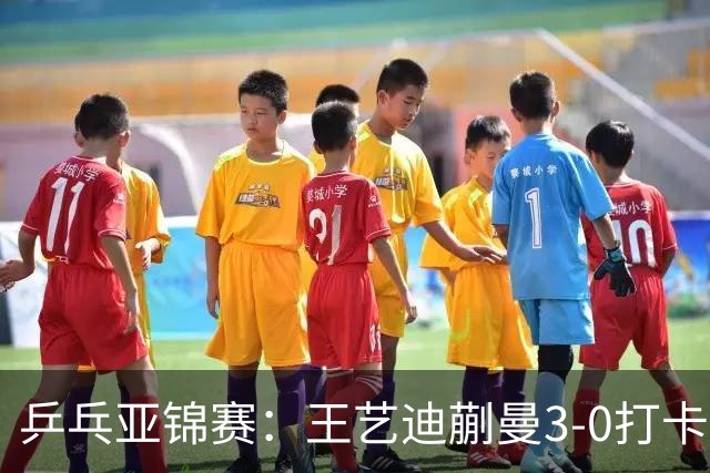 乒乓亚锦赛：王艺迪蒯曼3-0打卡进决赛！陈熠组合轰18-16，1-1追平张本美和组合！