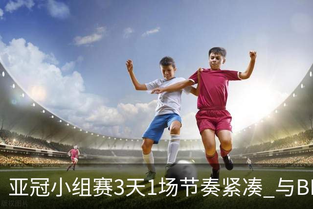 亚冠小组赛3天1场节奏紧凑 与BIG4中超赛程冲突
