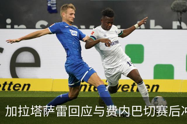加拉塔萨雷回应与费内巴切赛后冲突：对手多年失败只能靠诬陷弥补