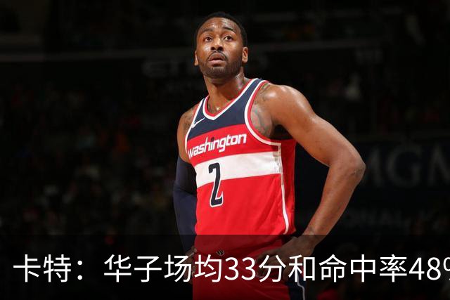 卡特：华子场均33分&命中率48% 库明加该证明自己能当二当家了