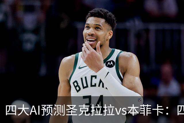 四大AI预测圣克拉拉vs本菲卡：四家一致看好客胜