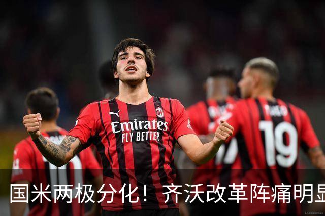 国米两极分化！齐沃改革阵痛明显，胜博人两收获助力欧冠！