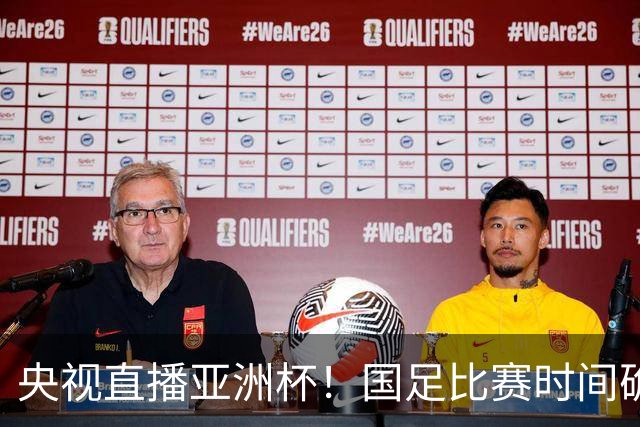 央视直播亚洲杯！国足比赛时间确定，中国球迷不用熬夜，力争4强