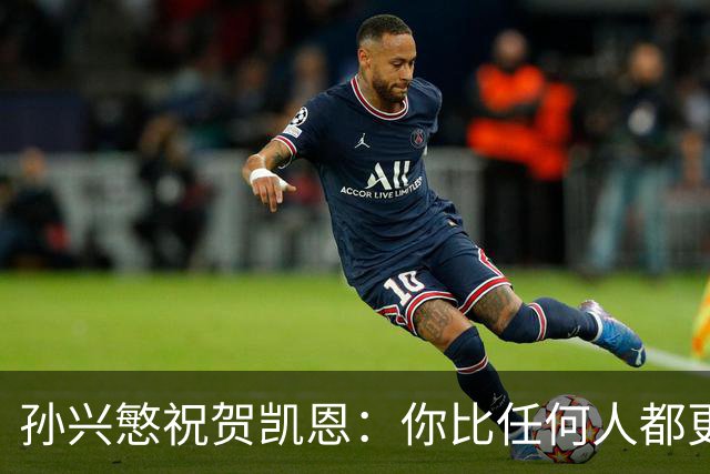 孙兴慜祝贺凯恩：你比任何人都更配得上，祝贺你我的搭档