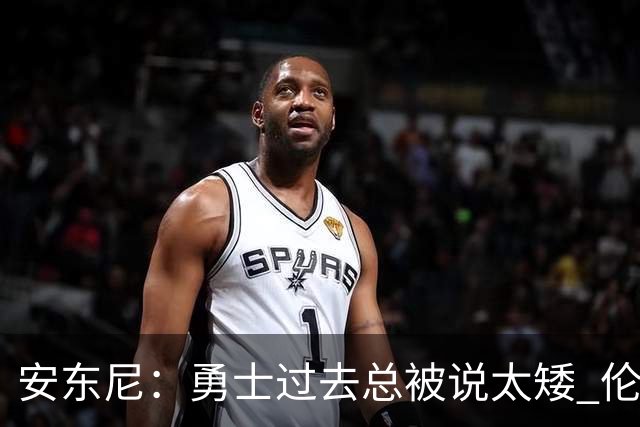 安东尼：勇士过去总被说太矮 伦德博格的到来改变了这一点