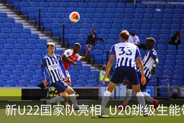 新U22国家队亮相 U20跳级生能带来什么变化？