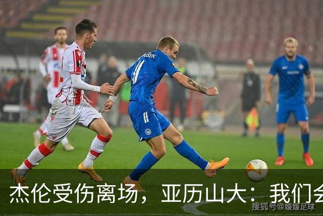 杰伦受伤离场，亚历山大：我们会守住阵地