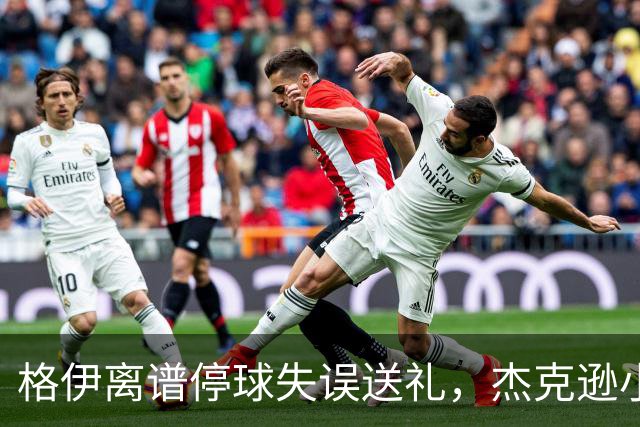 格伊离谱停球失误送礼，杰克逊小角度破门，曼城0-1落后维拉
