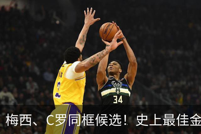 梅西、C罗同框候选！史上最佳金球奖10人候选名单正式公布，十大传奇同台PK