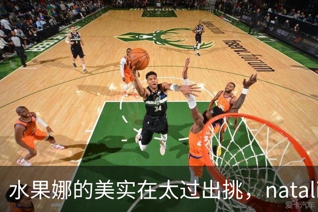 水果娜的美实在太过出挑，natalia的眼睛亮得像盛了整片星空！