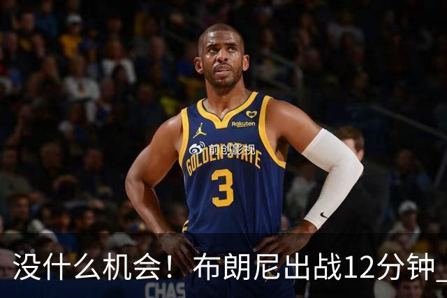 没什么机会！布朗尼出战12分钟 三分1中0得到0分1篮板1助攻
