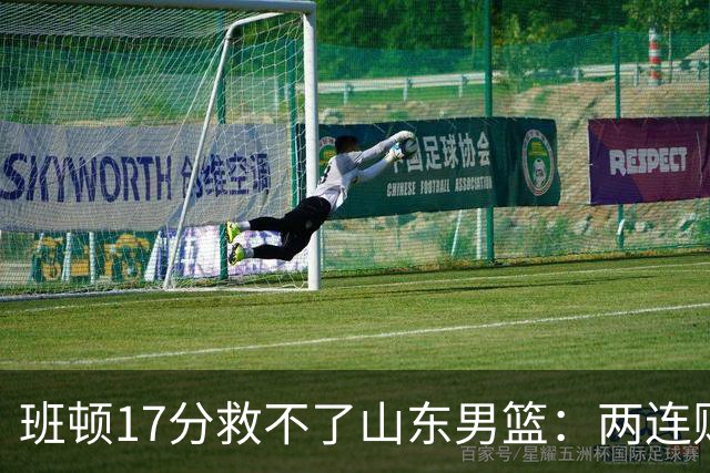 班顿17分救不了山东男篮：两连败背后，邱彪的战术账该算了