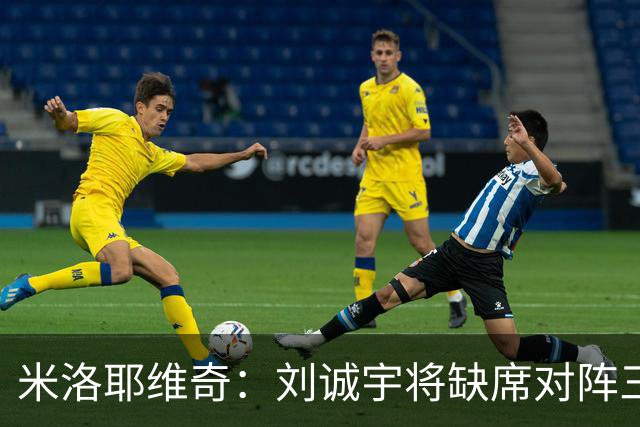 米洛耶维奇：刘诚宇将缺席对阵三镇，蒋圣龙已做好出场准备