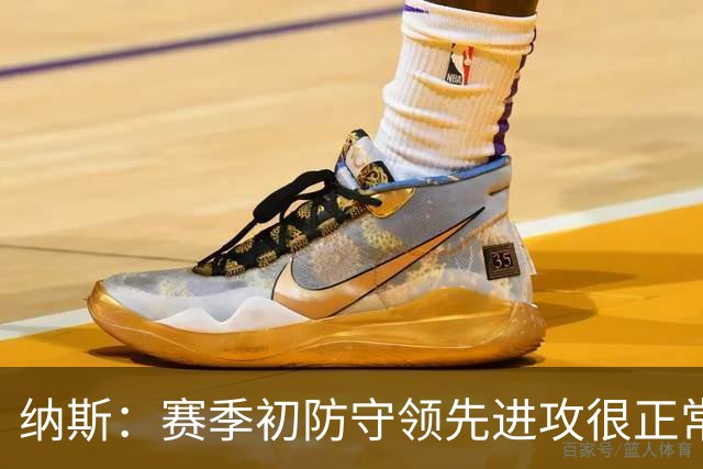 纳斯：赛季初防守领先进攻很正常，球队还需培养默契