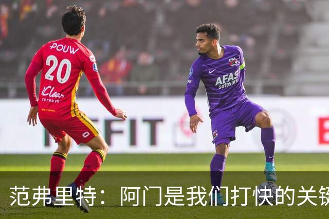范弗里特：阿门是我们打快的关键一环，他冲刺起来太厉害了