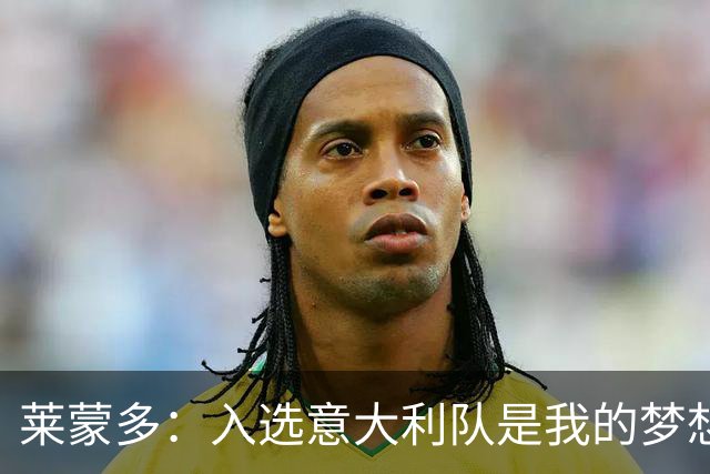莱蒙多：入选意大利队是我的梦想，现在把我和巴蒂相比太过了