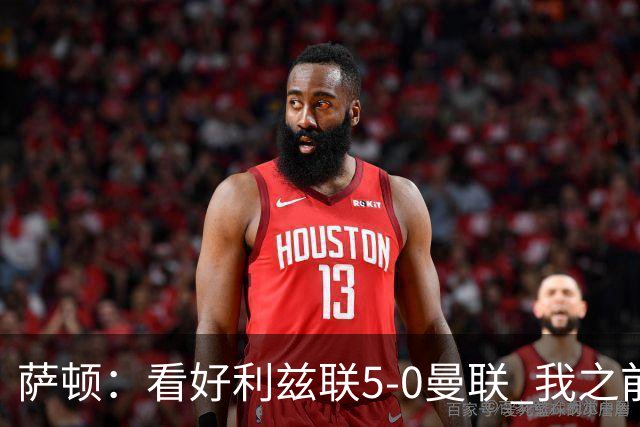 萨顿：看好利兹联5-0曼联 我之前失了智才每周看好曼联赢球