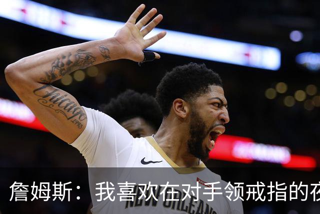 詹姆斯：我喜欢在对手领戒指的夜晚赢球，这很特别