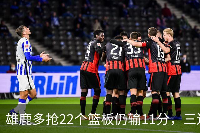 雄鹿多抢22个篮板仍输11分，三连败暴露关键回合短板