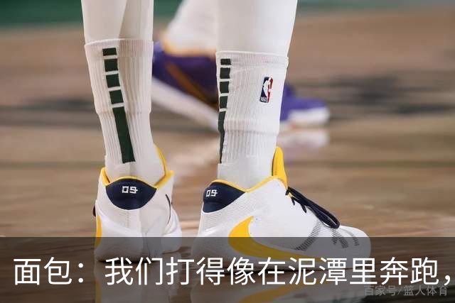 面包：我们打得像在泥潭里奔跑，这不是布伦森一个人的问题