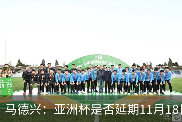 马德兴：亚洲杯是否延期11月18日曼谷敲定，已否定移地进行的选项