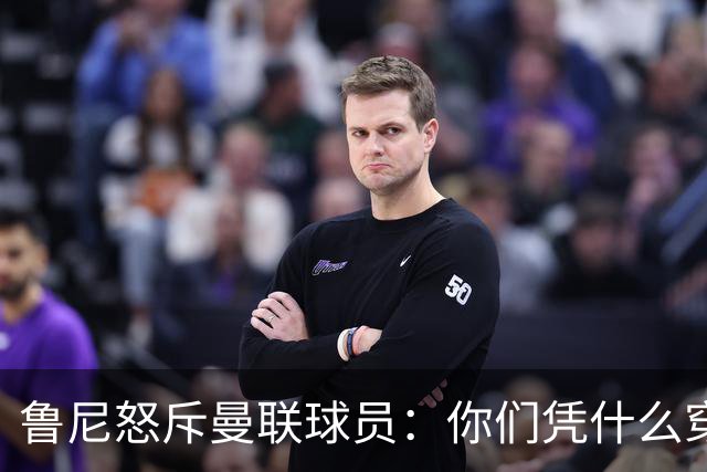 鲁尼怒斥曼联球员：你们凭什么穿这件球衣