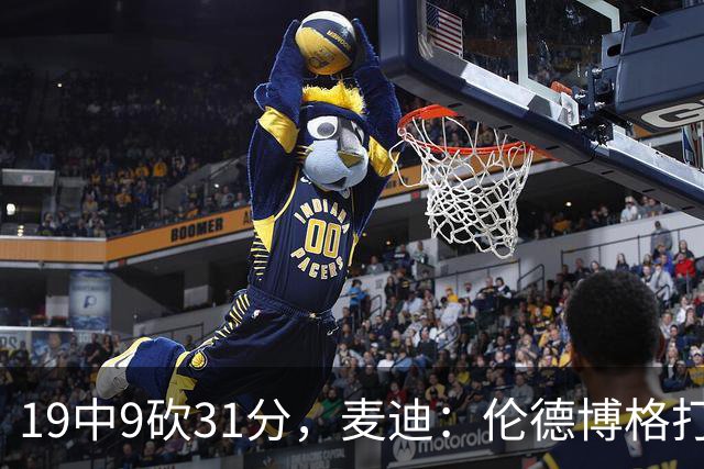 19中9砍31分，麦迪：伦德博格打得像老将