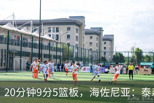 20分钟9分5篮板，海佐尼亚：泰森为赢球做出了重要贡献