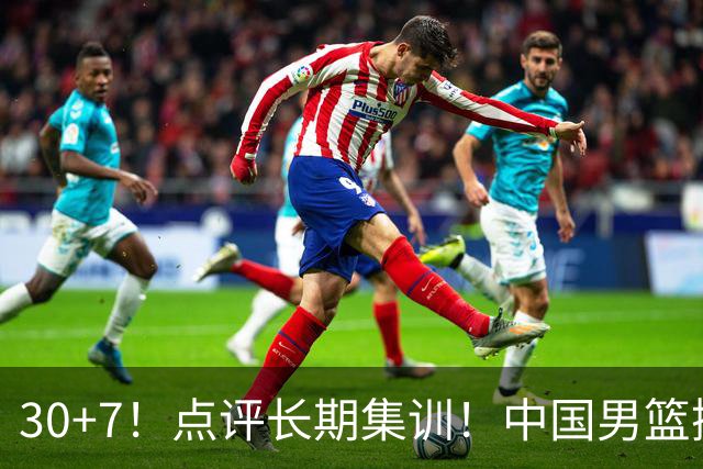 30+7！点评长期集训！中国男篮掏空了廖三宁