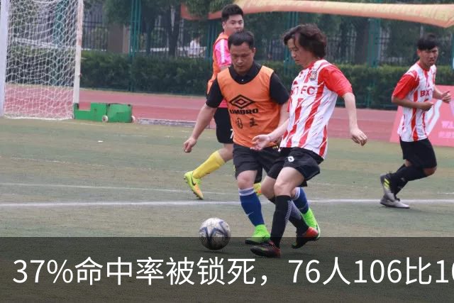 37%命中率被锁死，76人106比100掀翻卫冕冠军