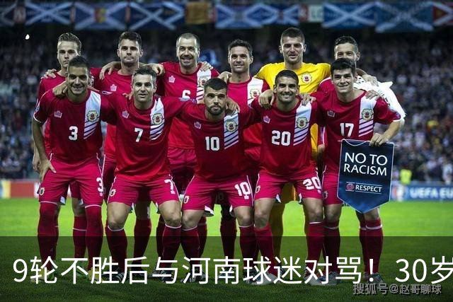 9轮不胜后与河南球迷对骂！30岁国脚致歉：有点冲动了 下轮打回来