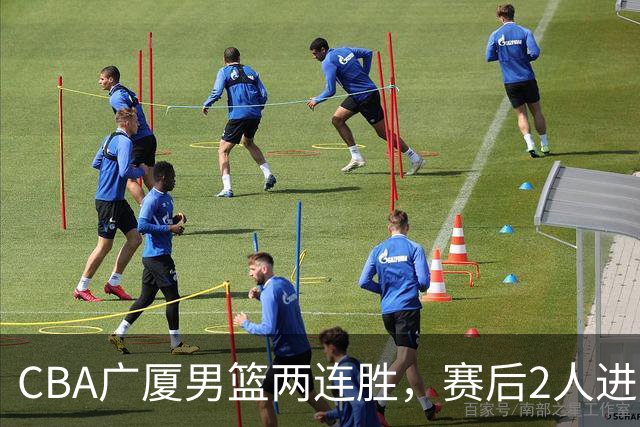 CBA广厦男篮两连胜，赛后2人进步很大，王博心心念的战术打出来了