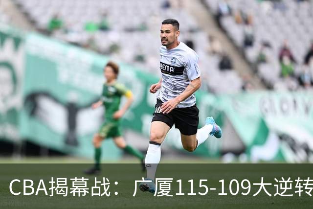 CBA揭幕战：广厦115-109大逆转，四川结束47连败，广东战同曦！