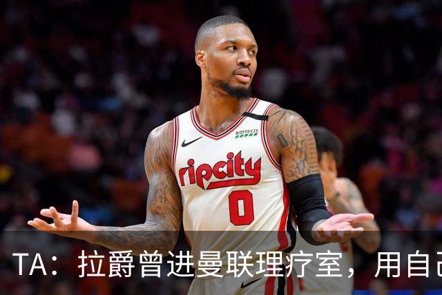 TA：拉爵曾进曼联理疗室，用自己跑伦敦马拉松的经验指点球员拉伸