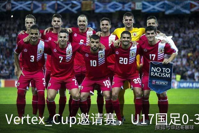 Vertex Cup邀请赛，U17国足0-3不敌墨西哥U17